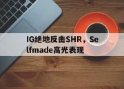 开云体育官网-IG绝地反击SHR，Selfmade高光表现的简单介绍